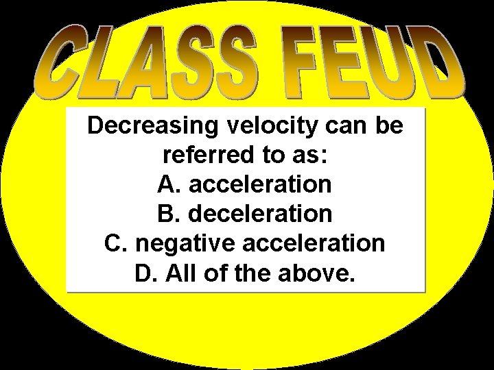 Decreasing velocity can be referred to as: A. acceleration B. deceleration C. negative acceleration