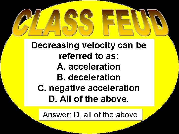 Decreasing velocity can be referred to as: A. acceleration B. deceleration C. negative acceleration