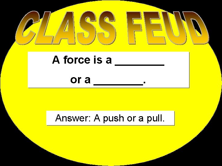 A force is a ____ or a ____. Answer: A push or a pull.