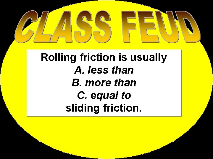 Rolling friction is usually A. less than B. more than C. equal to sliding