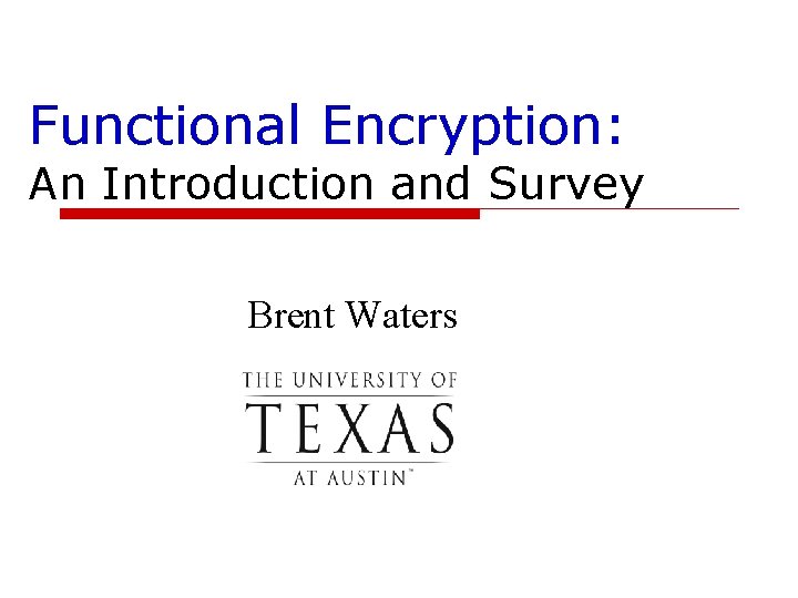 Functional Encryption: An Introduction and Survey Brent Waters 