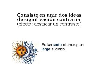 Consiste en unir dos ideas de significación contraria (efecto: destacar un contraste) Es tan Consiste en unir dos ideas de significación contraria (efecto: destacar un contraste) Es tan