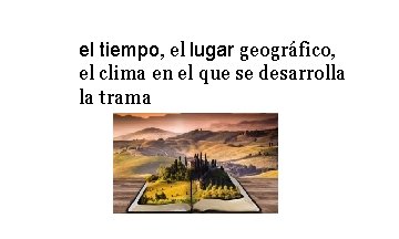 el tiempo, el lugar geográfico, el clima en el que se desarrolla la trama el tiempo, el lugar geográfico, el clima en el que se desarrolla la trama