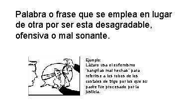 Palabra o frase que se emplea en lugar de otra por ser esta desagradable, Palabra o frase que se emplea en lugar de otra por ser esta desagradable,