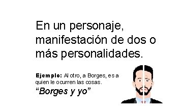 En un personaje, manifestación de dos o más personalidades. Ejemplo: Al otro, a Borges, En un personaje, manifestación de dos o más personalidades. Ejemplo: Al otro, a Borges,