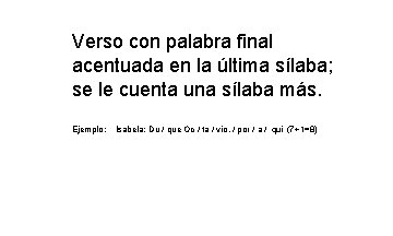 Verso con palabra final acentuada en la última sílaba; se le cuenta una sílaba Verso con palabra final acentuada en la última sílaba; se le cuenta una sílaba