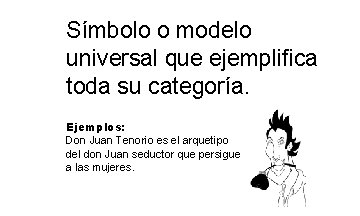 Símbolo o modelo universal que ejemplifica toda su categoría. Ejemplos: Don Juan Tenorio es Símbolo o modelo universal que ejemplifica toda su categoría. Ejemplos: Don Juan Tenorio es
