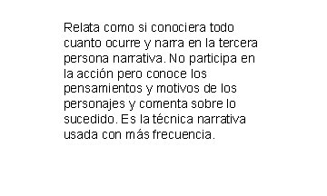Relata como si conociera todo cuanto ocurre y narra en la tercera persona narrativa. Relata como si conociera todo cuanto ocurre y narra en la tercera persona narrativa.