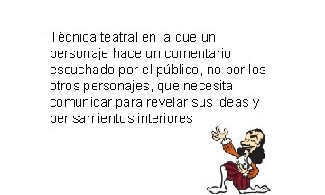 Técnica teatral en la que un personaje hace un comentario escuchado por el público, Técnica teatral en la que un personaje hace un comentario escuchado por el público,
