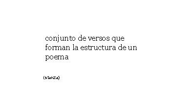 conjunto de versos que forman la estructura de un poema (stanza) conjunto de versos que forman la estructura de un poema (stanza)