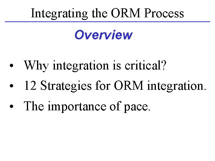 Integrating the ORM Process Overview • Why integration is critical? • 12 Strategies for Integrating the ORM Process Overview • Why integration is critical? • 12 Strategies for