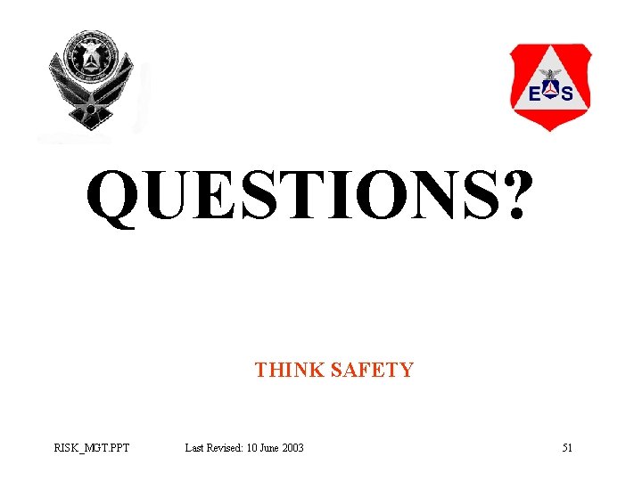 QUESTIONS? THINK SAFETY RISK_MGT. PPT Last Revised: 10 June 2003 51 QUESTIONS? THINK SAFETY RISK_MGT. PPT Last Revised: 10 June 2003 51
