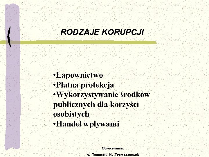 RODZAJE KORUPCJI • Łapownictwo • Płatna protekcja • Wykorzystywanie środków publicznych dla korzyści osobistych