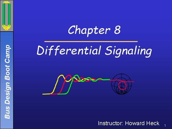 Bus Design Boot Camp Chapter 8 Differential Signaling Instructor: Howard Heck 1 