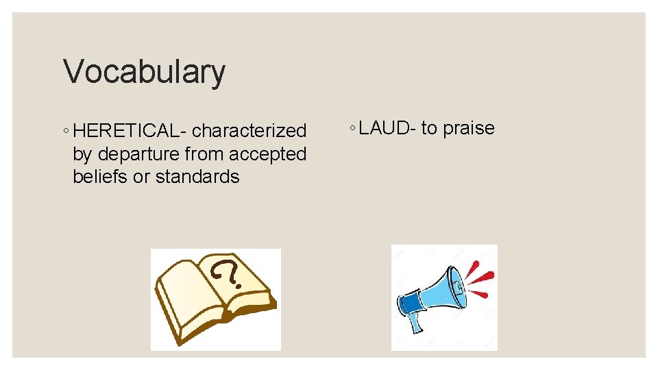 Vocabulary ◦ HERETICAL- characterized by departure from accepted beliefs or standards ◦ LAUD- to