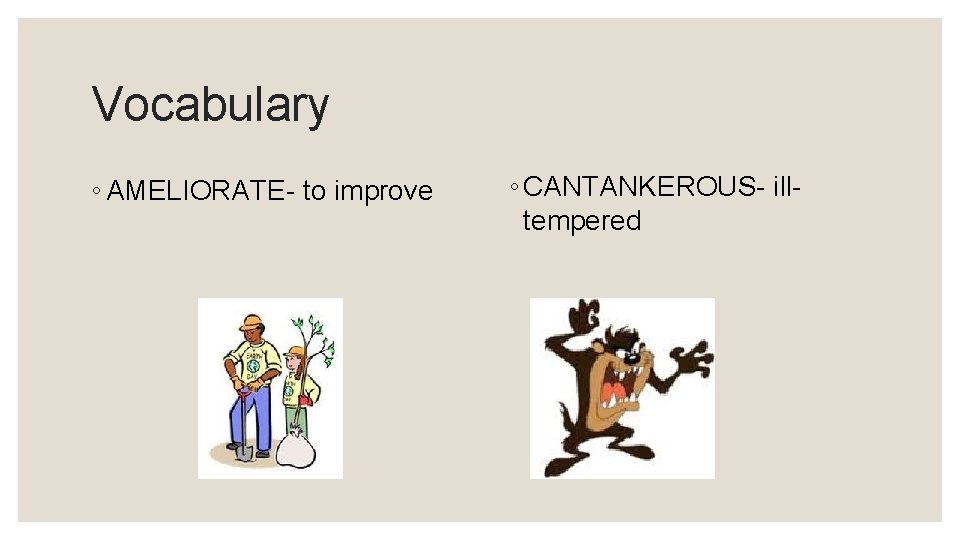 Vocabulary ◦ AMELIORATE- to improve ◦ CANTANKEROUS- illtempered 