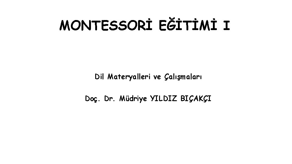 MONTESSORİ EĞİTİMİ I Dil Materyalleri ve Çalışmaları Doç. Dr. Müdriye YILDIZ BIÇAKÇI MONTESSORİ EĞİTİMİ I Dil Materyalleri ve Çalışmaları Doç. Dr. Müdriye YILDIZ BIÇAKÇI