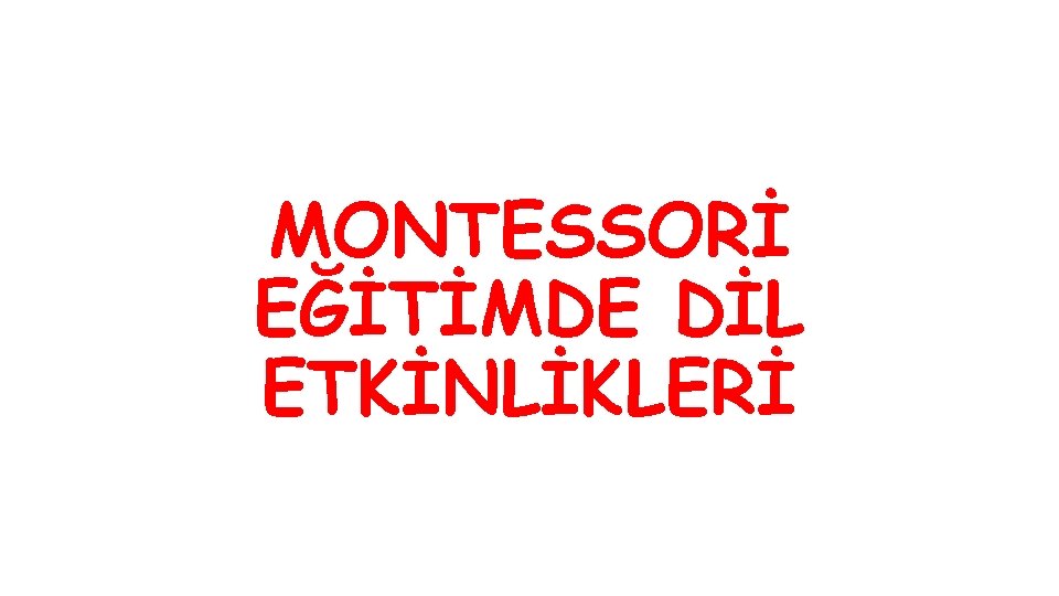MONTESSORİ EĞİTİMDE DİL ETKİNLİKLERİ MONTESSORİ EĞİTİMDE DİL ETKİNLİKLERİ