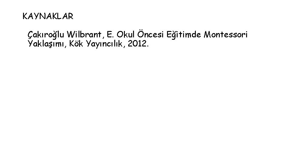 KAYNAKLAR Çakıroğlu Wilbrant, E. Okul Öncesi Eğitimde Montessori Yaklaşımı, Kök Yayıncılık, 2012. KAYNAKLAR Çakıroğlu Wilbrant, E. Okul Öncesi Eğitimde Montessori Yaklaşımı, Kök Yayıncılık, 2012.