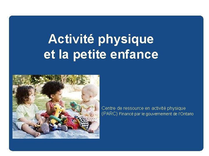 Activité physique et la petite enfance Centre de ressource en activité physique (PARC) Financé