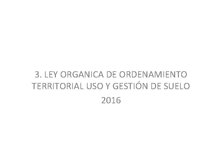 3. LEY ORGANICA DE ORDENAMIENTO TERRITORIAL USO Y GESTIÓN DE SUELO 2016 