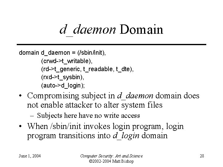 d_daemon Domain d_daemon = (/sbin/init), (crwd->t_writable), (rd->t_generic, t_readable, t_dte), (rxd->t_sysbin), (auto->d_login); • Compromising subject d_daemon Domain d_daemon = (/sbin/init), (crwd->t_writable), (rd->t_generic, t_readable, t_dte), (rxd->t_sysbin), (auto->d_login); • Compromising subject