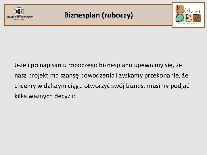 Biznesplan (roboczy) Jeżeli po napisaniu roboczego biznesplanu upewnimy się, że nasz projekt ma szansę Biznesplan (roboczy) Jeżeli po napisaniu roboczego biznesplanu upewnimy się, że nasz projekt ma szansę