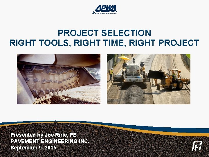 PROJECT SELECTION RIGHT TOOLS, RIGHT TIME, RIGHT PROJECT Presented by Joe Ririe, PE PAVEMENT
