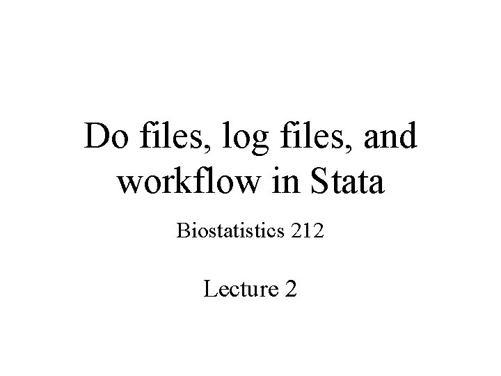 Do files, log files, and workflow in Stata Biostatistics 212 Lecture 2 