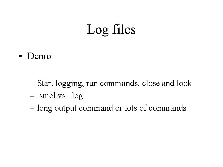 Log files • Demo – Start logging, run commands, close and look –. smcl