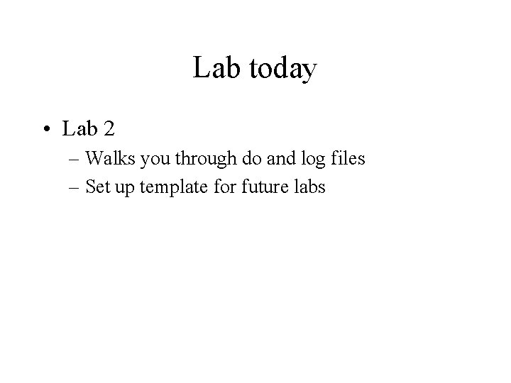 Lab today • Lab 2 – Walks you through do and log files –