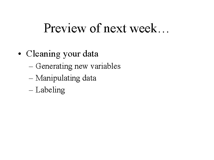 Preview of next week… • Cleaning your data – Generating new variables – Manipulating