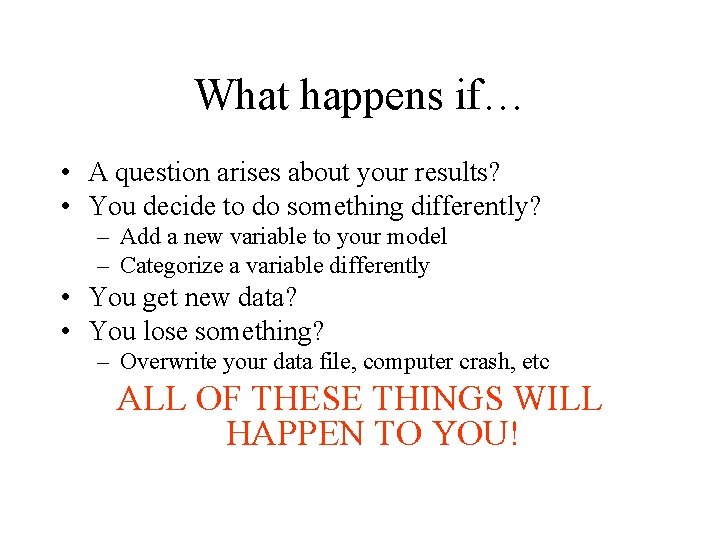 What happens if… • A question arises about your results? • You decide to