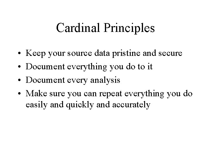 Cardinal Principles • • Keep your source data pristine and secure Document everything you