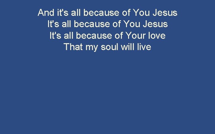 And it's all because of You Jesus It's all because of Your love That