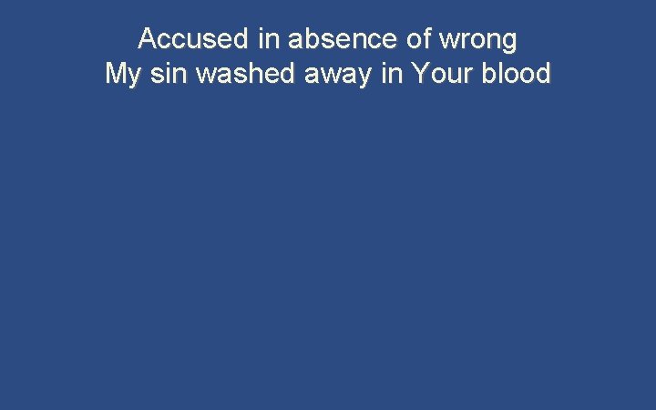 Accused in absence of wrong My sin washed away in Your blood 