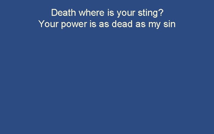 Death where is your sting? Your power is as dead as my sin 
