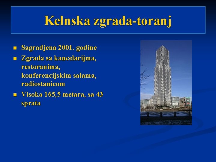 Kelnska zgrada-toranj n n n Sagradjena 2001. godine Zgrada sa kancelarijma, restoranima, konferencijskim salama,