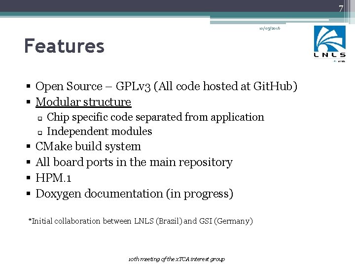 7 10/03/2016 Features § Open Source – GPLv 3 (All code hosted at Git.