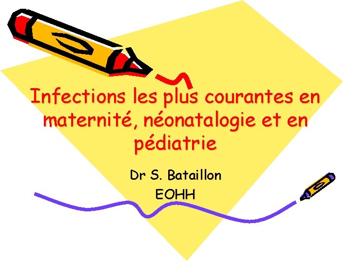 Infections les plus courantes en maternité, néonatalogie et en pédiatrie Dr S. Bataillon EOHH