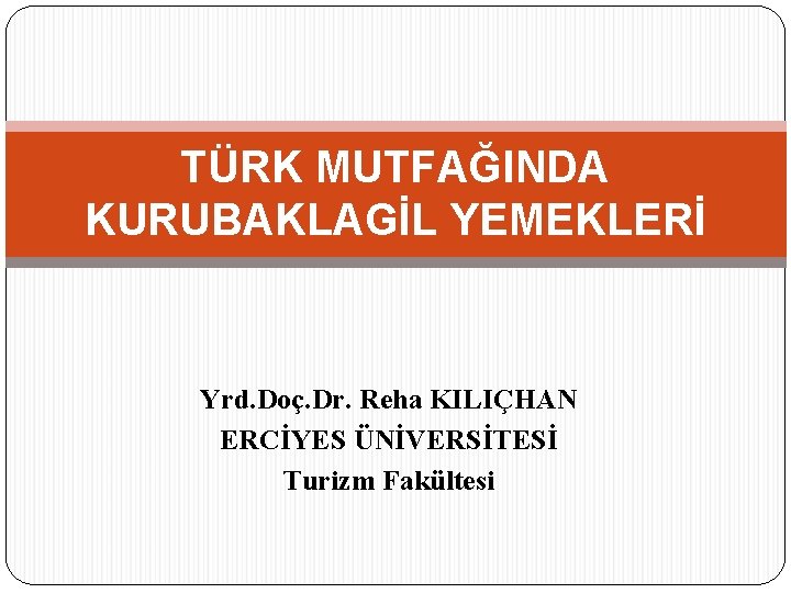 TÜRK MUTFAĞINDA KURUBAKLAGİL YEMEKLERİ Yrd. Doç. Dr. Reha KILIÇHAN ERCİYES ÜNİVERSİTESİ Turizm Fakültesi 