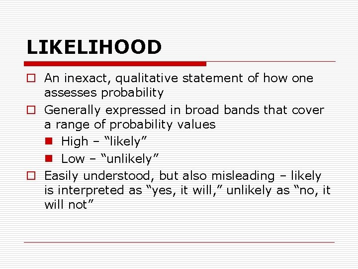 LIKELIHOOD o An inexact, qualitative statement of how one assesses probability o Generally expressed