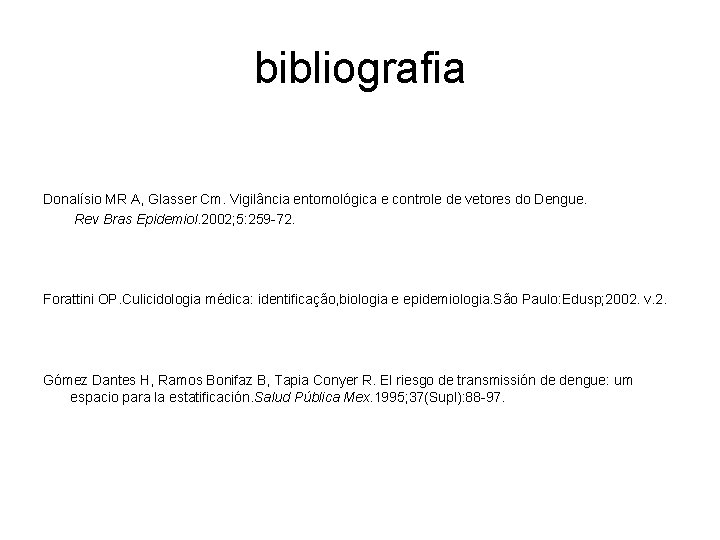 bibliografia Donalísio MR A, Glasser Cm. Vigilância entomológica e controle de vetores do Dengue.