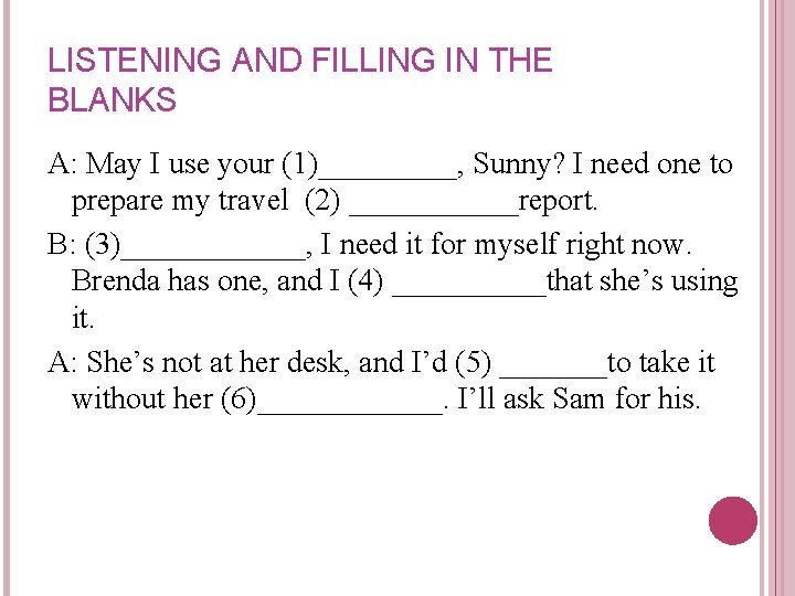 LISTENING AND FILLING IN THE BLANKS A: May I use your (1)_____, Sunny? I