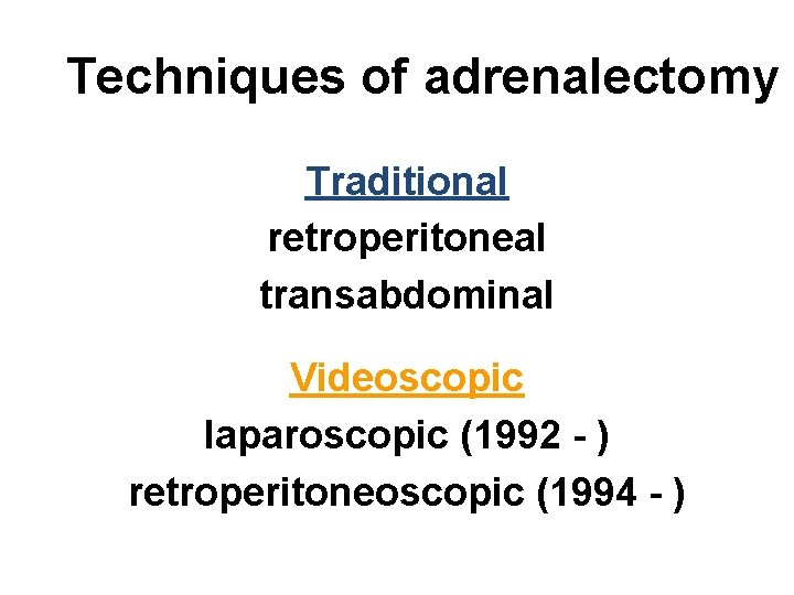 Techniques of adrenalectomy Traditional retroperitoneal transabdominal Videoscopic laparoscopic (1992 - ) retroperitoneoscopic (1994 -