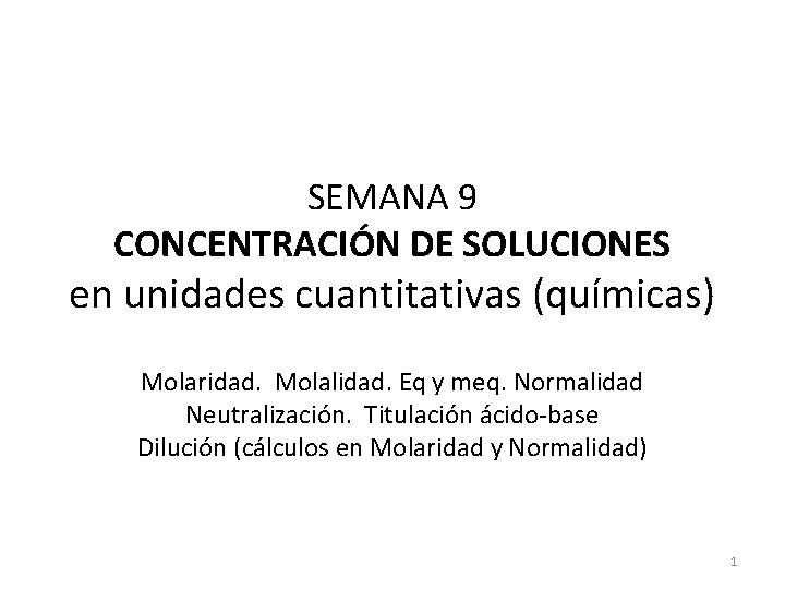 SEMANA 9 CONCENTRACIÓN DE SOLUCIONES en unidades cuantitativas (químicas) Molaridad. Molalidad. Eq y meq. SEMANA 9 CONCENTRACIÓN DE SOLUCIONES en unidades cuantitativas (químicas) Molaridad. Molalidad. Eq y meq.