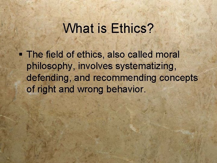 What is Ethics? § The field of ethics, also called moral philosophy, involves systematizing,