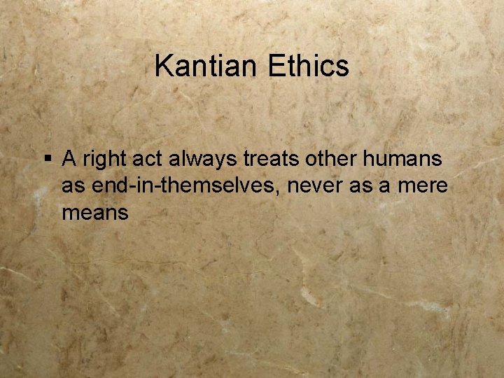 Kantian Ethics § A right act always treats other humans as end-in-themselves, never as