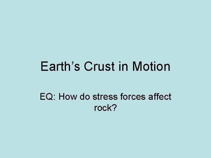 Earth’s Crust in Motion EQ: How do stress forces affect rock? 