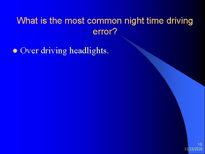 What is the most common night time driving error? l Over driving headlights. 10